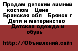 Продам детский зимний костюм › Цена ­ 3 000 - Брянская обл., Брянск г. Дети и материнство » Детская одежда и обувь   